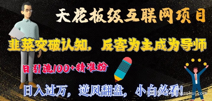天花板级互联网项目，韭菜突破认知，反客为主成为导师，日引流100+精准粉