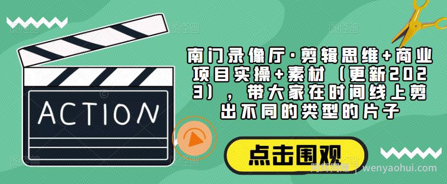 南门录像厅·剪辑思维+商业项目实操+素材（更新2023），带大家在时间线上剪出不同的类型的片子
