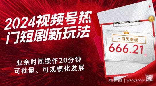 2024视频号热门短剧新玩法，每天仅20分钟、当天变现666.21元、可矩阵操作