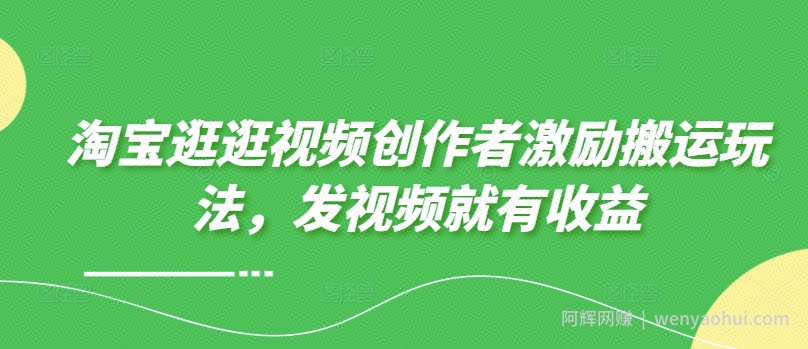 淘宝逛逛视频创作者激励搬运玩法，发视频就有收益