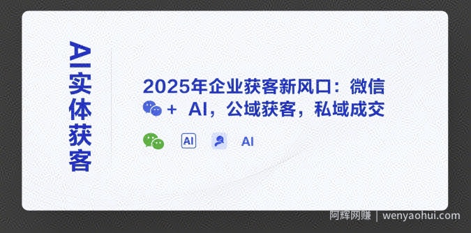AI实体获客,2025年企业获客新风口:微信+ AI,公域获客,私域成交