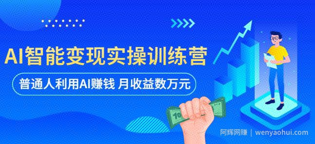 AI智能变现实操训练营：普通人利用AI賺米 月收益数万元（全套课程+文档）
