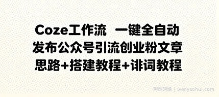Coze工作流一键全自动发布公众号引流创业粉文章，思路+搭建教程+提示词教程