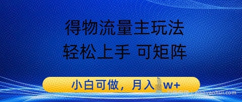 得物流量主玩法，轻松上手 可矩阵，小白可做，月入1w+