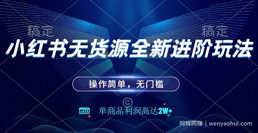 小红书无货源全新进阶玩法，操作简单，单商品利润高达2W+
