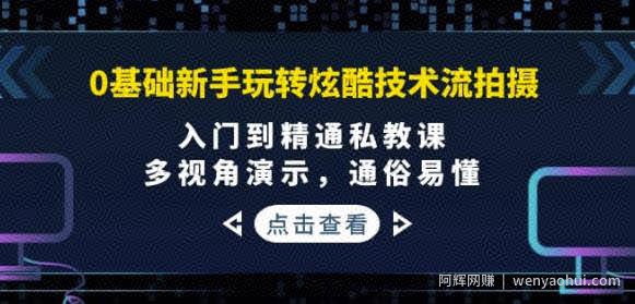0基础新手玩转炫酷技术流拍摄：入门到精通私教课，多视角演示，通俗易懂
