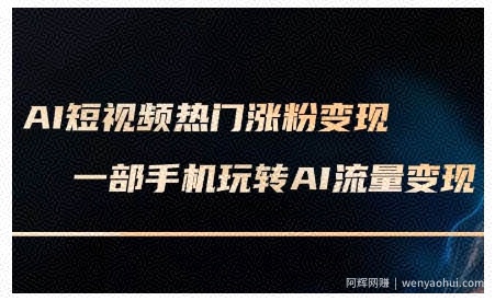 AI短视频热门涨粉变现课，AI数字人制作短视频超级变现实操课，一部手机玩转短视频变现