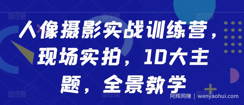人像摄影实战训练营，现场实拍，10大主题，全景教学