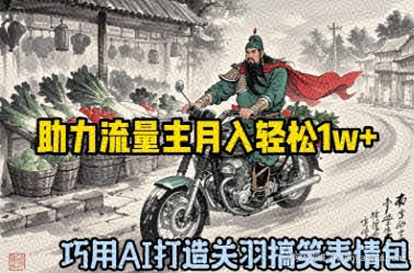 巧用AI打造关羽搞笑表情包，助力流量主月入轻松1w+