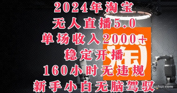 2024年淘宝无人直播5.0，单场收入2k+，稳定开播160小时无违规，新手小白无脑驾驭