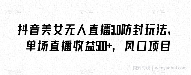 抖音美女无人直播3.0防封玩法，单场直播收益500+，风口项目【揭秘】