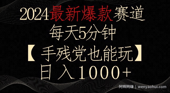 2024最新爆款赛道，每天5分钟，手残党也能玩，轻松日入1000+【揭秘】