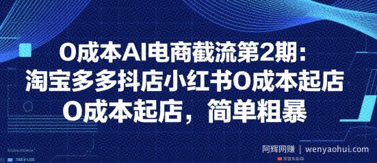 0成本AI电商截流第2期：淘宝多多抖店小红书0成本起店，简单粗暴