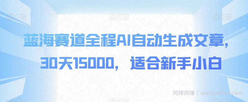 蓝海赛道全程AI自动生成文章，30天15000，适合新手小白