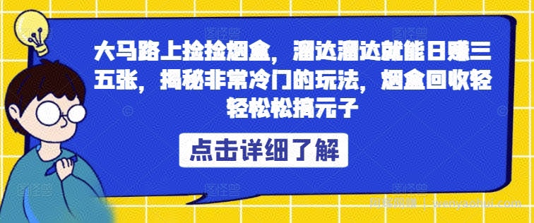 大马路上捡捡烟盒，溜达溜达就能日赚三五张，揭秘非常冷门的玩法，烟盒回收轻轻松松搞元子