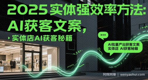 2025实体强效率方法：AI批量产出获客文案，实体店AI获客秘籍