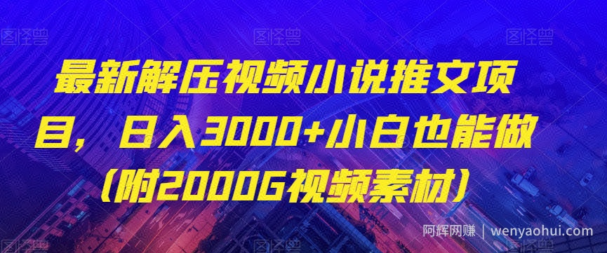 最新解压视频小说推文项目，日入3000+小白也能做（附2000G视频素材）【揭秘】
