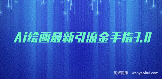 AI绘画最新引流金手指3.0，可靠的流量变现方式，小白日入200+【揭秘】