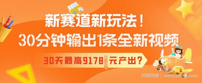 新赛道新玩法!30分钟输出1条全新视频,30天最高9178元产出?