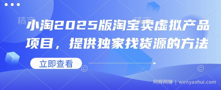 小淘2025版淘宝卖虚拟产品项目，提供独家找货源的方法
