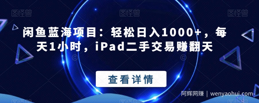 闲鱼蓝海项目：轻松日入1000+，每天1小时，iPad二手交易赚翻天