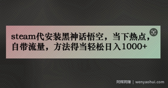 steam代安装黑神话悟空，当下热点，自带流量，方法得当轻松日入几张
