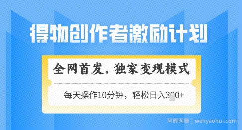 得物创作者激励，独家变现模式，轻松上手，日入3张+可矩阵，可放大【揭秘】
