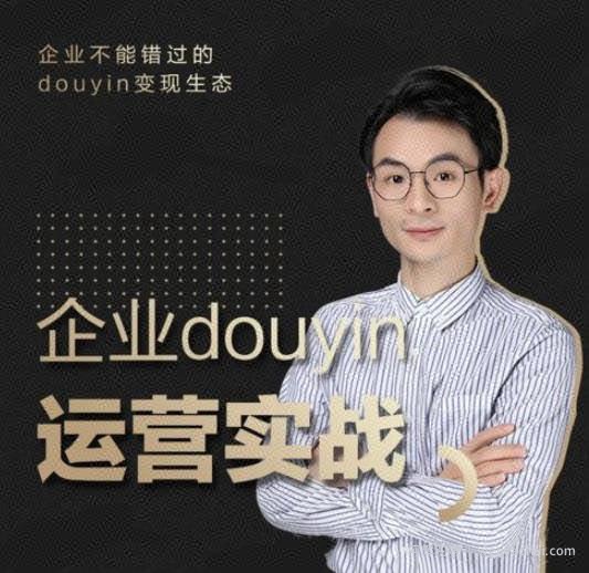 增长黑客董十一：企业抖音运营实战，企业不能错过的变现生态（价值999元）