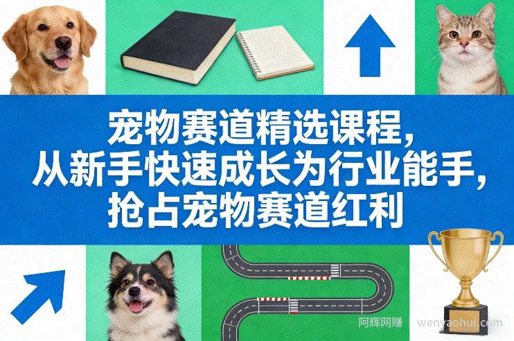 宠物赛道精选课程，从新手快速成长为行业能手，抢占宠物赛道红利