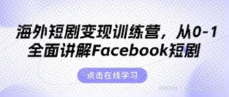 海外短剧变现训练营，从0-1全面讲解Facebook短剧