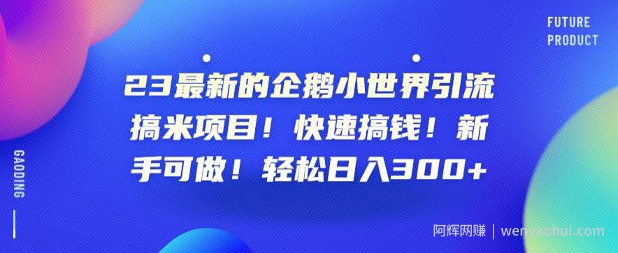 23最新的企鹅小世界引流搞米项目！快速搞钱！新手可做！轻松日入300+【揭秘】