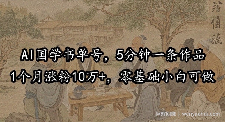 AI国学书单号，5分钟一条作品，1个月涨粉10万+，零基础小白可做