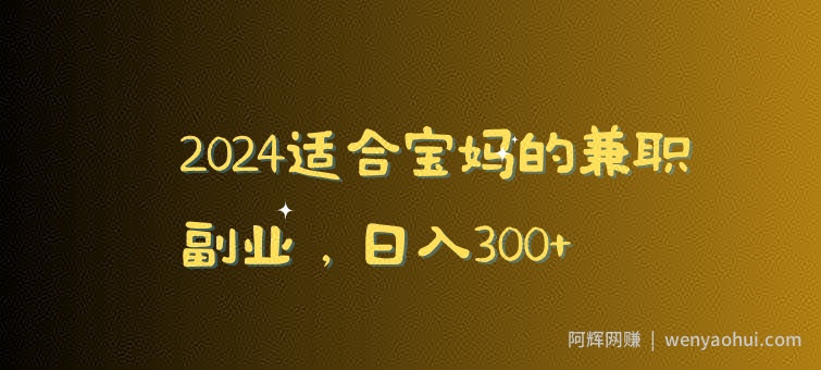 2024适合宝妈的兼zhi副业，日入300+