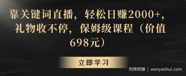 靠关键词直播，轻松日赚2000+，礼物收不停，保姆级课程（价值698元）【揭秘】