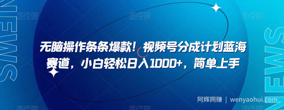 无脑操作条条爆款！视频号分成计划蓝海赛道，小白轻松日入1000+，简单上手