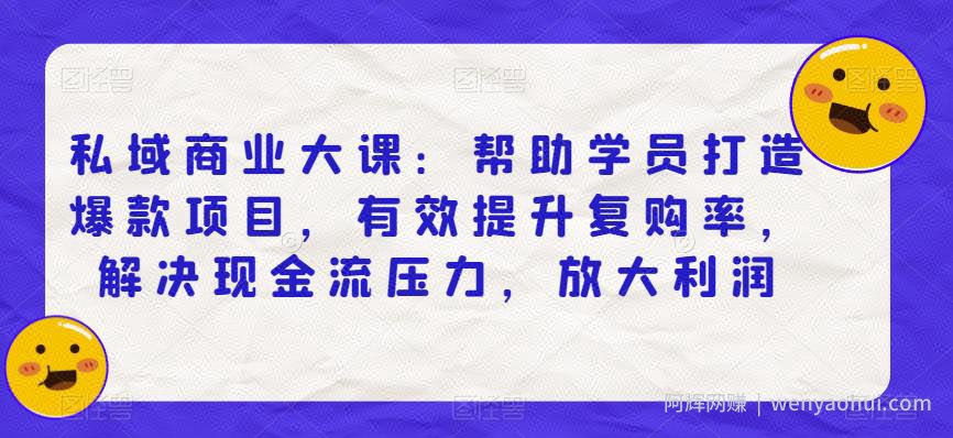私域商业大课：帮助学员打造爆款项目，有效提升复购率，解决现金流压力，放大利润