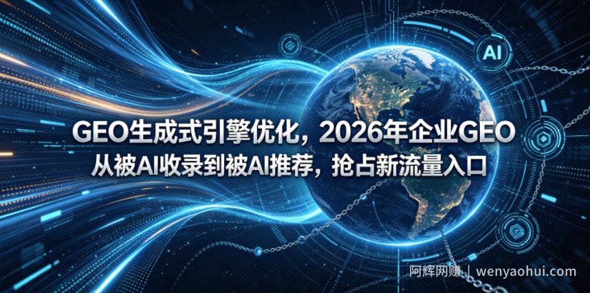 GEO生成式引擎优化，2026年企业GEO从被AI收录到被AI推荐，抢占新流量入口