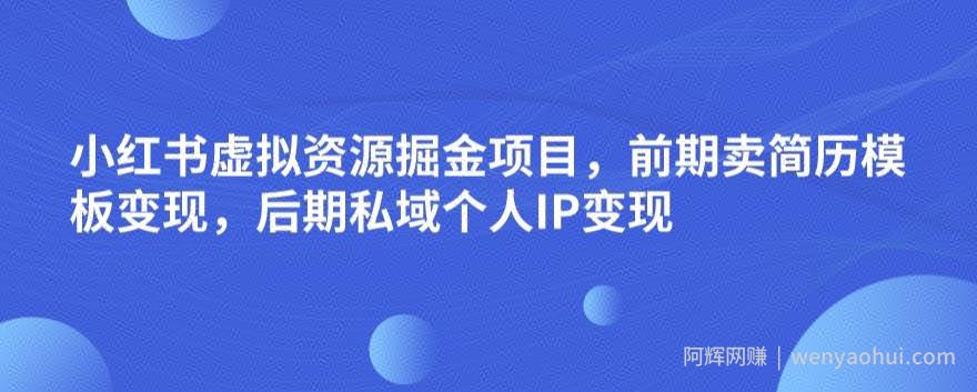 小红书虚拟资源掘金项目，前期卖简历模板变现，后期私域个人IP变现，日入300，长期稳定【揭秘】