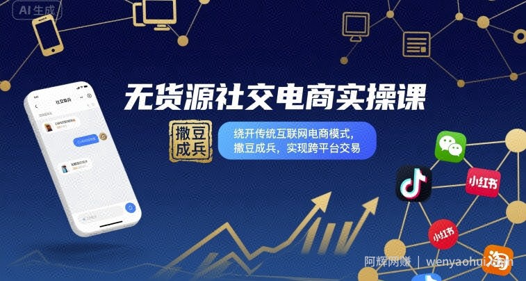 无货源社交电商实操课，绕开传统互联网电商模式，撒豆成兵，实现跨平台交易