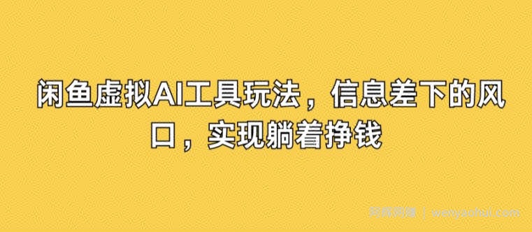 闲鱼虚拟AI工具玩法，信息差下的风口，实现躺着挣钱