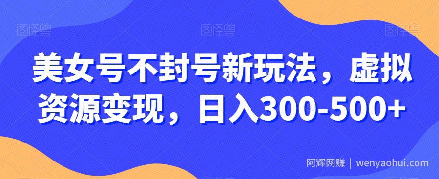 美女号不封号新玩法，虚拟资源变现，日入300-500+