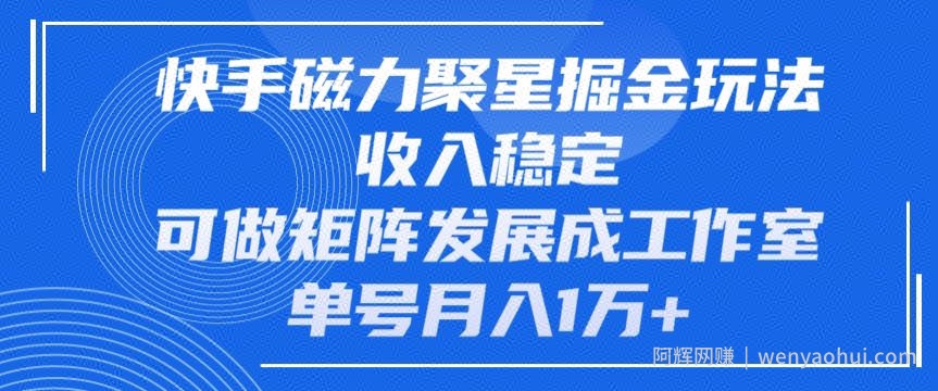 快手磁力聚星掘金玩法，收入稳定，可做矩阵发展成工作室，单号月入1万+