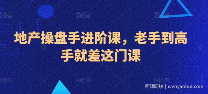 地产操盘手进阶课，老手到高手就差这门课