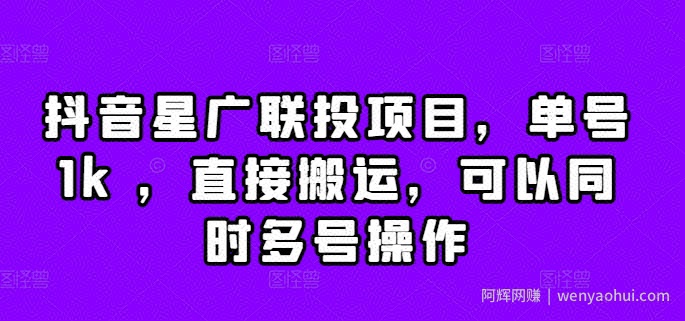 抖音星广联投项目，单号1k ，直接搬运，可以同时多号操作【揭秘】