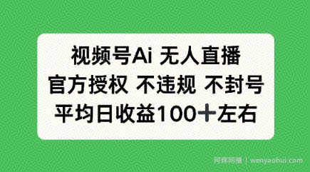 视频号AI无人直播，官方特定授权 不违规 不封号，平均日收益100+