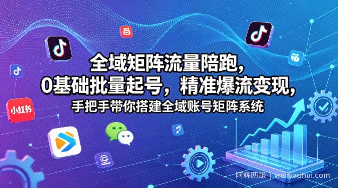 全域矩阵流量陪跑，0基础批量起号，精准爆流变现，手把手带你搭建全域账号矩阵系统