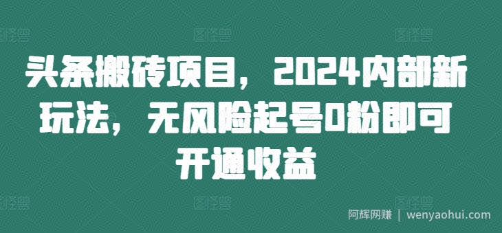 头条搬砖项目,2024内部新玩法,无风险起号0粉即可开通收益