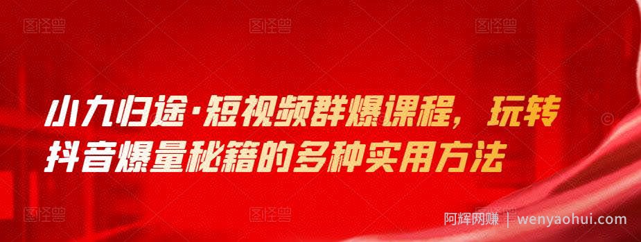 小九归途·短视频群爆课程，玩转抖音爆量秘籍的多种实用方法