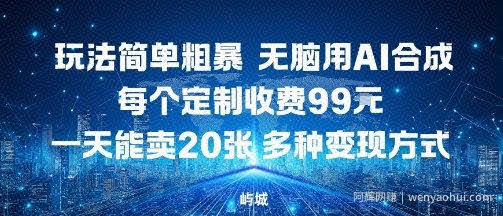 玩法简单粗暴，无脑用AI合成，每个定制收费99米，一天能搞10张，多种变现方式