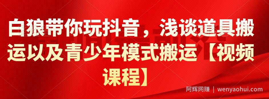 白狼带你玩抖音，浅谈道具搬运以及青少年模式搬运【视频课程】